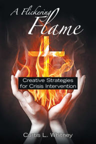 Title: A Flickering Flame: Creative Strategies for Crisis Intervention, Author: Curtis L. Whitney