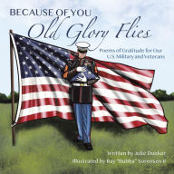 Title: Because of You Old Glory Flies: Poems of Gratitude for Our U.S. Military and Veterans, Author: Julie Dueker