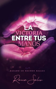 Title: La Victoria Entre Tus Manos, Author: Rocio Solis