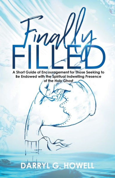 Finally Filled: A Short Guide of Encouragement for Those Seeking to Be Endowed with the Spiritual Indwelling Presence Holy Ghost