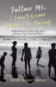 Title: Follow Me, I Don't Know Where I'm Going: Reflections on Love, Loss, and Life by a Too-Young Widow, Author: Nicole Venzke Peterson