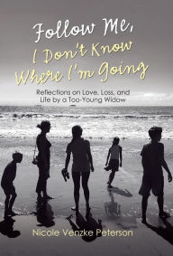 Title: Follow Me, I Don't Know Where I'm Going: Reflections on Love, Loss, and Life by a Too-Young Widow, Author: Nicole Venzke Peterson