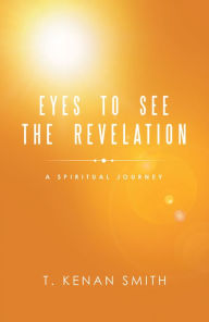 Title: Eyes to See the Revelation: A Spiritual Journey, Author: T. Kenan Smith