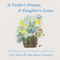 Title: A Father's Dreams, a Daughter's Scenes: Poems from a Father's Heart, Paintings from a Daughter's Hand, Author: Jerry Botta