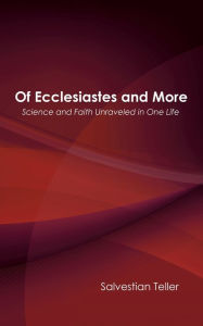 Title: Of Ecclesiastes and More: Science and Faith Unraveled in One Life, Author: Salvestian Teller