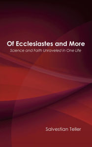 Title: Of Ecclesiastes and More: Science and Faith Unraveled in One Life, Author: Salvestian Teller