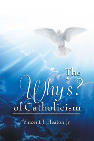 Title: The Why's? of Catholicism, Author: Vincent J. Heaton Jr.