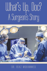 Title: What's Up, Doc? a Surgeon's Story, Author: Dr. Riaz Mohammed