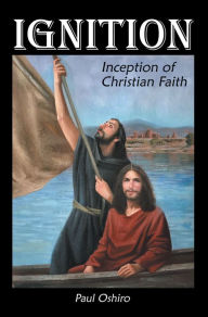 Title: Ignition: Inception of Christian Faith, Author: Paul Oshiro