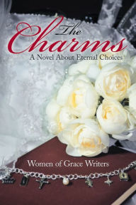 Title: The Charms: A Novel About Eternal Choices, Author: Women of Grace Writers