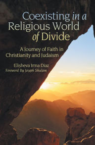 Title: Coexisting in a Religious World of Divide: A Journey of Faith in Christianity and Judaism, Author: Elisheva Irma Diaz