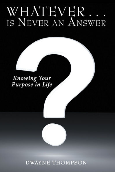 Whatever . . . is Never an Answer: Knowing Your Purpose in Life
