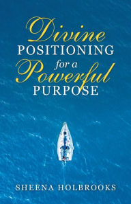 Title: Divine Positioning for a Powerful Purpose, Author: Sheena Holbrooks