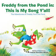 Title: Freddy from the Pond In: This Is My Song Y'All!: The Adventures of Freddy from the Pond, Author: Fredrick Gonzales MS.Ed.