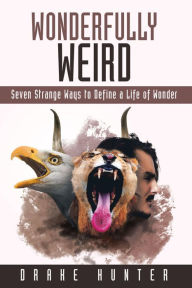 Title: Wonderfully Weird: Seven Strange Ways to Define a Life of Wonder, Author: Drake Hunter