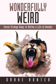 Title: Wonderfully Weird: Seven Strange Ways to Define a Life of Wonder, Author: Drake Hunter