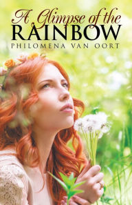 Title: A Glimpse of the Rainbow, Author: Philomena Van Oort