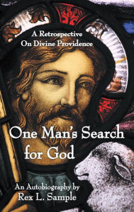 Title: One Man's Search for God: A Retrospective on Divine Providence, Author: Rex L. Sample