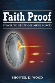 Title: Faith Proof: Power to Resist Opposing Forces, Author: Shontel D. Wood