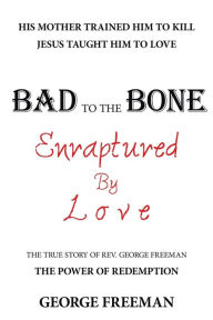 Title: Bad to the Bone Enraptured by Love: The True Story of Rev. George Freeman, Author: George Freeman