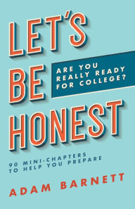 Title: Let's Be Honest Are You Really Ready for College?: 90 Mini-Chapters to Help You Prepare, Author: Adam Barnett