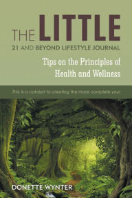 Title: The Little 21 and Beyond Lifestyle Journal: Tips on the Principles of Health and Wellness, Author: Donette Wynter