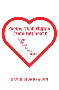 Title: Poems That Rhyme from My Heart: From the End to the Start, Author: David Mondragon