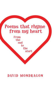 Title: Poems That Rhyme from My Heart: From the End to the Start, Author: David Mondragon