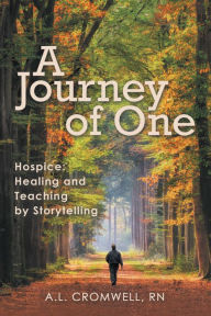 Title: A Journey of One: Hospice: Healing and Teaching by Storytelling, Author: A.L. Cromwell RN