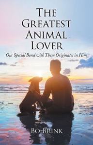 Title: The Greatest Animal Lover: Our Special Bond with Them Originates in Him, Author: Bo Brink