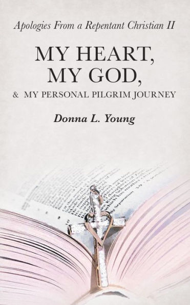 Apologies from a Repentant Christian Ii: My Heart, My God, & My Personal Pilgrim Journey