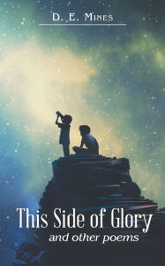 Title: This Side of Glory: And Other Poems, Author: D E Mines