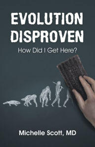 Title: Evolution Disproven: How Did I Get Here?, Author: Michelle Scott MD