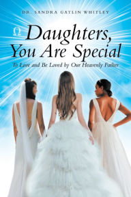 Title: Daughters, You Are Special: To Love and Be Loved by Our Heavenly Father, Author: Dr. Sandra Gatlin Whitley