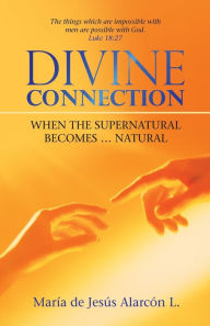 Title: Divine Connection: When the Supernatural Becomes ... Natural, Author: MarÃÂÂa de JesÃÂÂs AlarcÃÂÂn L