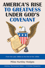 Title: America's Rise to Greatness Under God's Covenant: From the Late 1880S to the End of the 1950S, Author: Miles Huntley Hodges