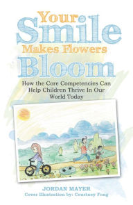 Title: Your Smile Makes Flowers Bloom: How the Core Competencies Can Help Children Thrive in Our World Today, Author: Jordan Mayer