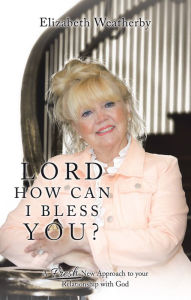 Title: Lord, How Can I Bless You?: A Fresh New Approach to Your Relationship with God, Author: Elizabeth Weatherby