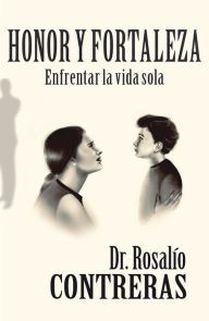 Title: Honor Y Fortaleza: Enfrentar La Vida Sola, Author: Dr. Rosalío Contreras