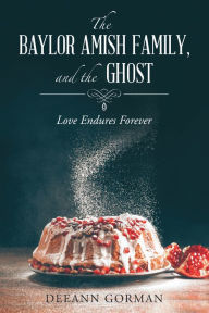 Title: The Baylor Amish Family, and the Ghost: Love Endures Forever, Author: Deeann Gorman
