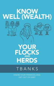 Title: Know Well (Wealth) Your Flocks and Herds: Know Your Finances and Get out of Debt, Author: TBanks