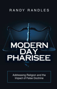 Title: Modern Day Pharisee: Addressing Religion and the Impact of False Doctrine, Author: Randy Randles