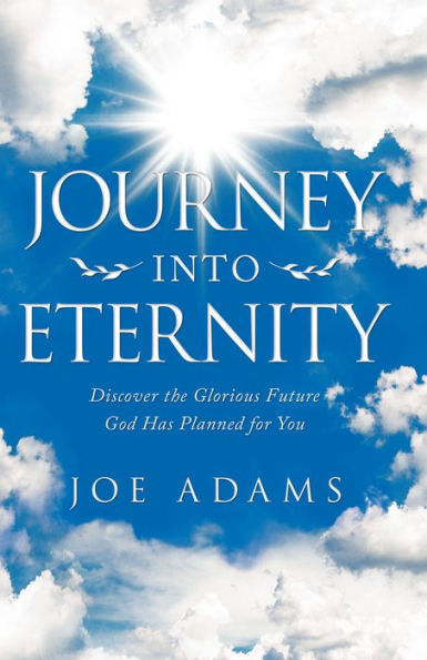 Journey into Eternity: Discover the Glorious Future God Has Planned for You