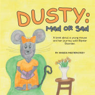 Title: Dusty: Mad or Sad: A Book About a Young Mouse and Her Journey with Bipolar Disorder., Author: Angela Mae Benchley