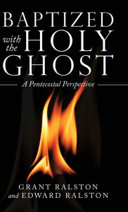 Title: Baptized with the Holy Ghost: A Pentecostal Perspective, Author: Grant Ralston