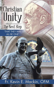 Title: Christian Unity - the Next Step: 'That They May All Be One', Author: Fr. Kevin E. Mackin OFM