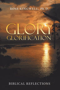 Title: Glory and Glorification: Biblical Reflections, Author: Ross Kingwell