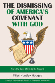 Title: The Dismissing of America's Covenant with God: From the Early 1960S to the Present, Author: Miles Huntley Hodges