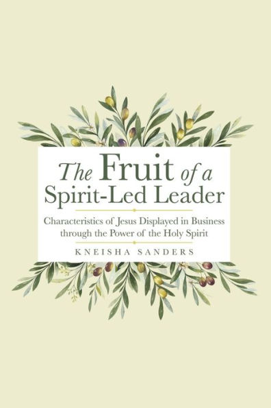 The Fruit of a Spirit-Led Leader: Characteristics of Jesus Displayed in Business Through the Power of the Holy Spirit