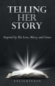 Title: Telling Her Story: Inspired by His Love, Mercy, and Grace, Author: Enlightened